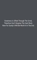 Greatness Is Sifted Through The Grind, Therefore Don't Despise The Hard Work Now For Surely It Will Be Worth It In The End.