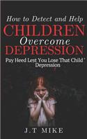 How to Detect and Help Children Overcome Depression: Pay Heed Lest You Lose That Child To Depression