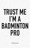 Trust Me I'm a Badminton Pro: A 6x9 Inch Matte Softcover Notebook Diary with 120 Blank Lined Pages and a Funny Gaming Sports Cover Slogan