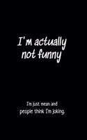 I'm Actually Not Funny I'm Just Mean and People Think I'm Joking.