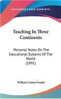 Teaching In Three Continents: Personal Notes On The Educational Systems Of The World (1891)