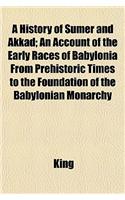 A History of Sumer and Akkad; An Account of the Early Races of Babylonia from Prehistoric Times to the Foundation of the Babylonian Monarchy