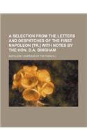 A Selection from the Letters and Despatches of the First Napoleon [Tr.] with Notes by the Hon. D.A. Bingham