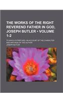 The Works of the Right Reverend Father in God, Joseph Butler (Volume 1-2); To Which Is Prefixed, an Account of the Character and Writings of the Autho