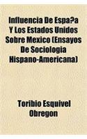 Influencia de Espana y Los Estados Unidos Sobre Mexico (Ensayos de Sociologia Hispano-Americana)