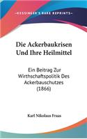Die Ackerbaukrisen Und Ihre Heilmittel: Ein Beitrag Zur Wirthschaftspolitik Des Ackerbauschutzes (1866)