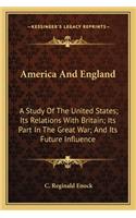 America and England: A Study of the United States; Its Relations with Britain; Its Part in the Great War; And Its Future Influence