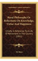 Rural Philosophy Or Reflections On Knowledge, Virtue And Happiness