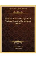 Manufacture Of Sugar With Various Notes On The Industry (1904)