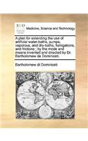 A Plan for Extending the Use of Artificial Water-Baths, Pumps, Vaporous, and Dry-Baths, Fumigations, and Frictions; By the Mode and Means Invented and Directed by Dr. Bartholomew de Dominiceti.: (English)