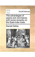 The Advantages of Peace and Commerce; With Some Remarks on the East-India Trade.