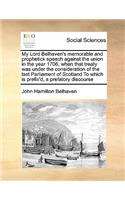 My Lord Belhaven's memorable and prophetick speech against the union in the year 1706, when that treaty was under the consideration of the last Parliament of Scotland To which is prefix'd, a prefatory discourse: (English)