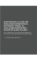 Kitab Wafayat ALA'Yan. Ibn Khallikan's Biographical Dictionary Transl. by (Guillaume) B(aro)N Mac-Guckin de Slane Volume 1