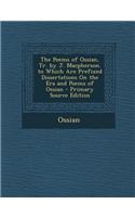 The Poems of Ossian, Tr. by J. MacPherson. to Which Are Prefixed Dissertations on the Era and Poems of Ossian