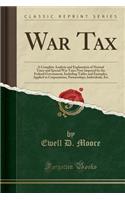 War Tax: A Complete Analysis and Explanation of Normal Taxes and Special War Taxes Now Imposed by the Federal Government, Inclu