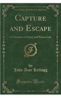 Capture and Escape: A Narrative of Army and Prison Life (Classic Reprint)