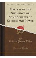 Masters of the Situation, or Some Secrets of Success and Power (Classic Reprint)