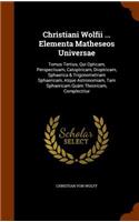 Christiani Wolfii ... Elementa Matheseos Universae: Tomus Tertius, Qui Opticam, Perspectiuam, Catoptricam, Dioptricam, Sphaerica & Trigonometriam Sphaericam, Atque Astronomiam, Tam Sphaericam Quám The