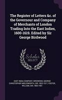 The Register of Letters &c. of the Governour and Company of Merchants of London Trading Into the East Indies, 1600-1619. Edited by Sir George Birdwood
