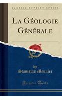 La Gï¿½ologie Gï¿½nï¿½rale (Classic Reprint)
