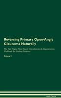 Reversing Primary Open-Angle Glaucoma Naturally the Raw Vegan Plant-Based Detoxification & Regeneration Workbook for Healing Patients. Volume 2