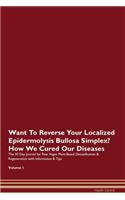 Want To Reverse Your Localized Epidermolysis Bullosa Simplex? How We Cured Our Diseases. The 30 Day Journal for Raw Vegan Plant-Based Detoxification & Regeneration with Information & Tips Volume 1