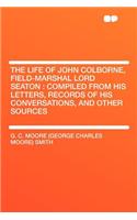 The Life of John Colborne, Field-Marshal Lord Seaton: Compiled from His Letters, Records of His Conversations, and Other Sources: Compiled from His Letters, Records of His Conversations, and Other Sources