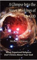 A Glimpse Into the Inner Workings of My God: What Organized Religions Don't Know about Your God