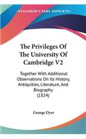 Privileges Of The University Of Cambridge V2: Together With Additional Observations On Its History, Antiquities, Literature, And Biography (1824)