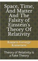 Space, Time, And Matter And The Falsity of Einstein's Theory Of Relativity