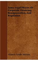 Some Legal Phases Of Corporate Financing, Reorganization, And Regulation