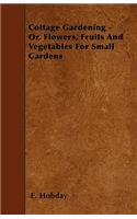 Cottage Gardening - Or, Flowers, Fruits And Vegetables For Small Gardens