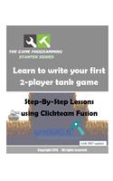 The Game Programming Starter Series: Learn to Write Your First 2-player Tank Game: Step-by-step Lessons Using Clickteam Fusion