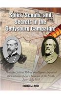 Spies, Scouts, and Secrets in the Gettysburg Campaign: How the Critical Role of Intelligence Impacted the Outcome of Lee's Invasion of the North, June-July 1863