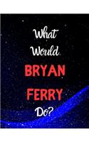 What would Bryan Ferry do?