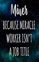 Miner Because Miracle Worker Isn't A Job Title: The perfect gift for the professional in your life - Funny 119 page lined journal!