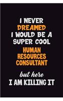 I Never Dreamed I would Be A Super Cool Human Resources Consultant But Here I Am Killing It: 6x9 120 Pages Career Pride Motivational Quotes Blank Lined Job Notebook Journal
