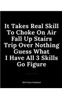 It Takes Real Skill To Choke On Air Fall Up Stairs Trip Over Nothing Guess What I Have All 3 Skills Go Figure