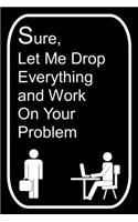 Sure Let Me Drop Everything and Work On Your Problem