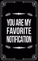 You Are My Favorite Notification: Funny Relationship, Anniversary, Valentines Day, Birthday, Break Up, Gag Gift for men, women, boyfriend, girlfriend, or coworker.