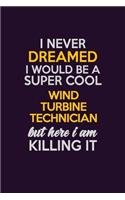 I Never Dreamed I Would Be A Super cool Wind Turbine Technician But Here I Am Killing It: Career journal, notebook and writing journal for encouraging men, women and kids. A framework for building your career.
