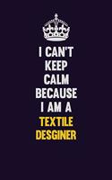 I Can't Keep Calm Because I Am A Textile Desginer: Motivational and inspirational career blank lined gift notebook with matte finish