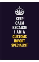 Keep Calm Because I Am A Customs Import Specialist: Motivational and inspirational career blank lined gift notebook with matte finish