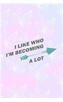 I Like Who I'm Becoming A Lot