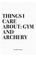 Things I Care About: Gym And Archery: A 6x9 Inch Diary Notebook Journal With A Bold Text Font Slogan On A Matte Cover and 120 Blank Lined Pages Makes A Great Alternative