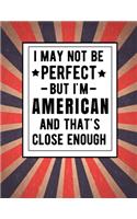 I May Not Be Perfect But I'm American And That's Close Enough: Funny Notebook 100 Pages 8.5x11 Notebook Family Heritage America Gifts