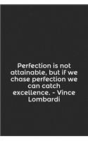 Perfection Is Not Attainable, But If We Chase Perfection We Can Catch Excellence. - Vince Lombardi: A Lined Notebook for Your Everyday Needs