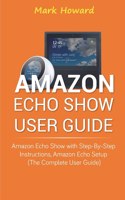 Amazon Echo Show User Guide: Amazon Echo Show with Step-by-Step Instructions, Am