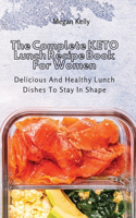 The Complete KETO Lunch Recipe Book For Women: Delicious And Healthy Lunch Dishes To Stay In Shape