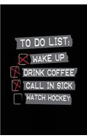 To Do List Wake Up Drink Coffee Call In Sick Watch Hockey: Blank Books & Journals (notebook, journal, diary)